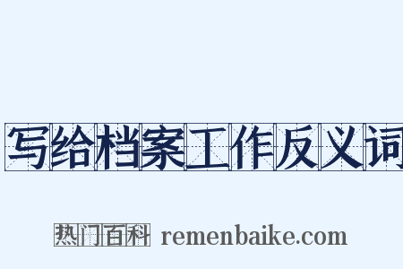 写给档案工作反义词是什么意思的图片